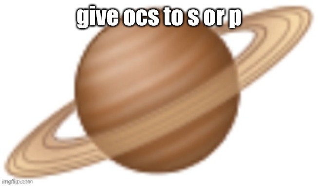 saturn emoji | give ocs to s or p | image tagged in saturn emoji | made w/ Imgflip meme maker