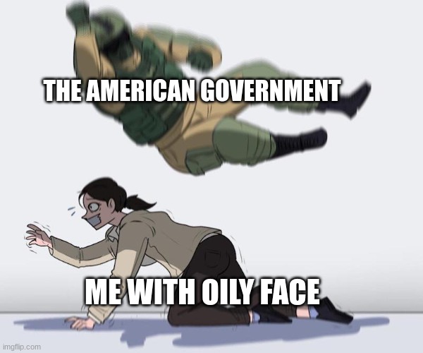 Fuze elbow dropping a hostage | THE AMERICAN GOVERNMENT; ME WITH OILY FACE | image tagged in fuze elbow dropping a hostage | made w/ Imgflip meme maker