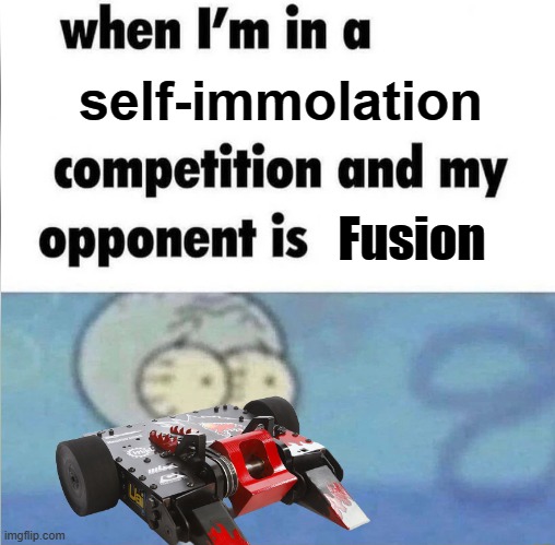 whe i'm in a competition and my opponent is | self-immolation; Fusion | image tagged in whe i'm in a competition and my opponent is | made w/ Imgflip meme maker