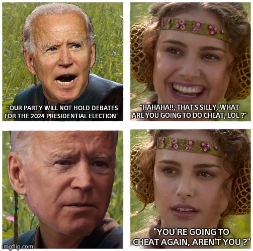 Dem Don't Debate. | "HAHAHA!!, THAT'S SILLY, WHAT ARE YOU GOING TO DO CHEAT, LOL ?"; "OUR PARTY WILL NOT HOLD DEBATES FOR THE 2024 PRESIDENTIAL ELECTION"; "YOU'RE GOING TO CHEAT AGAIN, AREN'T YOU ?" | image tagged in memes,democrats,2024,joe biden,presidential debate,political meme | made w/ Imgflip meme maker