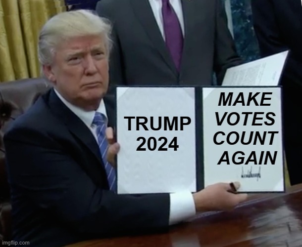 MAKE VOTES COUNT AGAIN | TRUMP 2024; MAKE 
VOTES 
COUNT 
AGAIN | image tagged in memes,trump bill signing | made w/ Imgflip meme maker