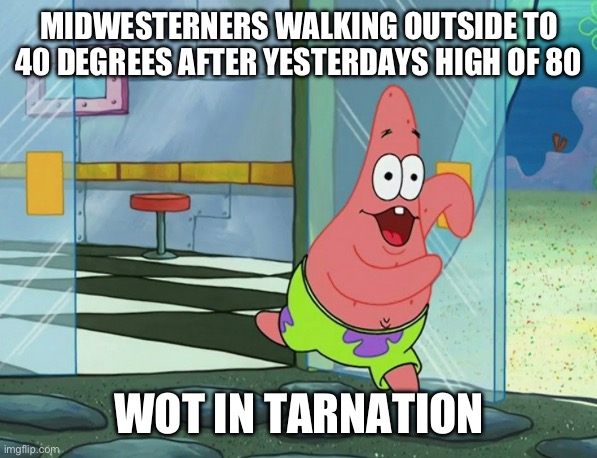 Funny | MIDWESTERNERS WALKING OUTSIDE TO 40 DEGREES AFTER YESTERDAYS HIGH OF 80; WOT IN TARNATION | image tagged in weather | made w/ Imgflip meme maker