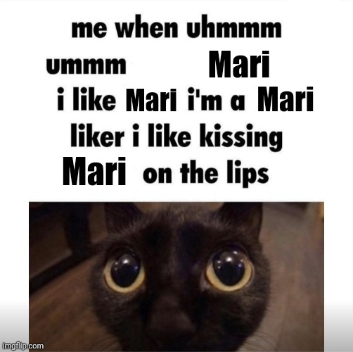 me when uhmm umm | Mari; Mari; Mari; Mari | image tagged in me when uhmm umm | made w/ Imgflip meme maker