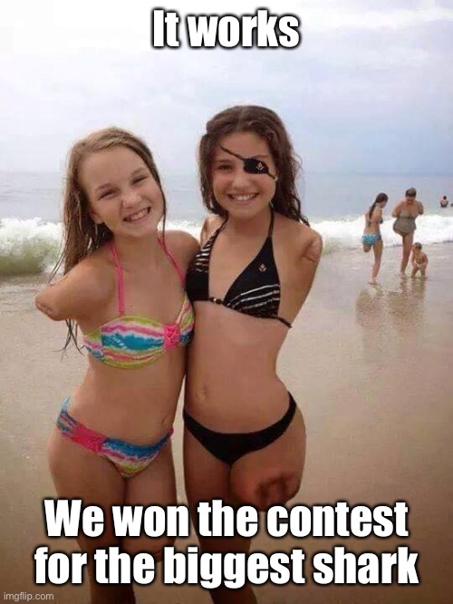 Memes, amputated girls, shark bite survivors | It works We won the contest for the biggest shark | image tagged in memes amputated girls shark bite survivors | made w/ Imgflip meme maker