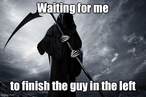 Death | Waiting for me to finish the guy in the left | image tagged in death | made w/ Imgflip meme maker