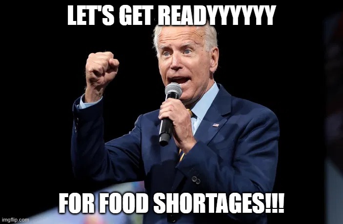 It's coming... | LET'S GET READYYYYYY; FOR FOOD SHORTAGES!!! | image tagged in biden microphone | made w/ Imgflip meme maker