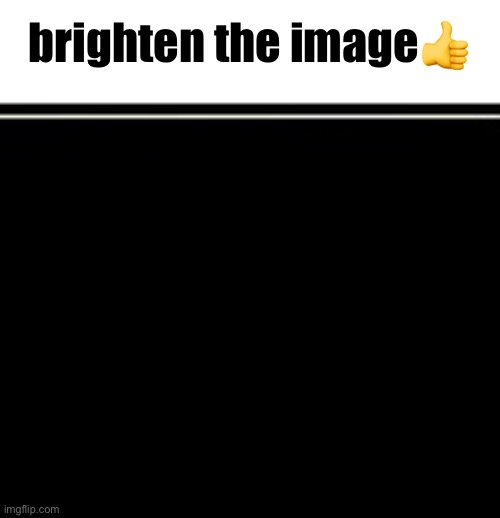 brighten the image👍 | made w/ Imgflip meme maker