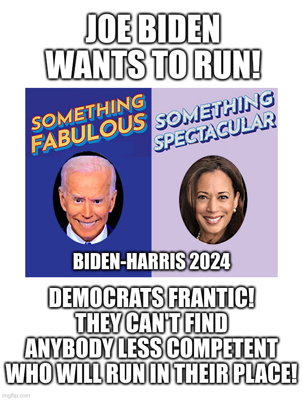 Joe Biden Wants To Run! | image tagged in joe biden,kamala harris,dumb and dumber,woke,bud light,democrats | made w/ Imgflip meme maker