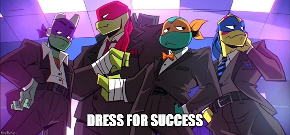 tmnt suited | DRESS FOR SUCCESS | image tagged in tmnt suited | made w/ Imgflip meme maker