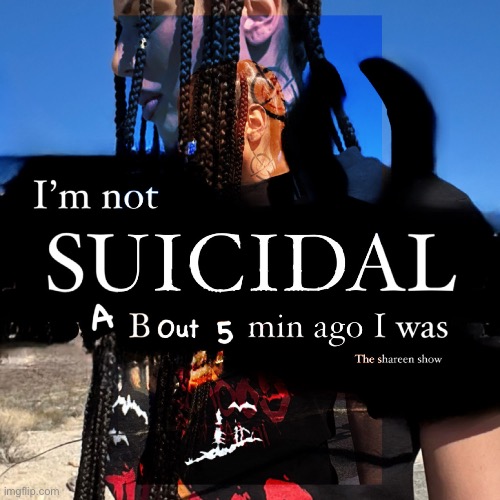 I’m not suicidal about five min ago I was | image tagged in suicide,awareness,suicidequote,mental health,mentalhealthquotes | made w/ Imgflip meme maker