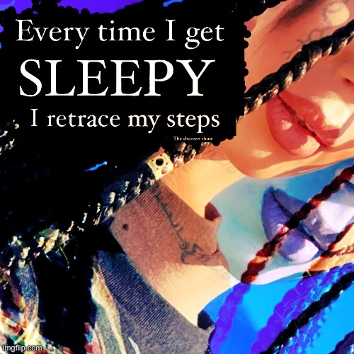 Every time I get sleepy I retrace my steps | image tagged in drugawareness,awareness,abuseawareness,sleepy,drugquotes,abusequotes | made w/ Imgflip meme maker