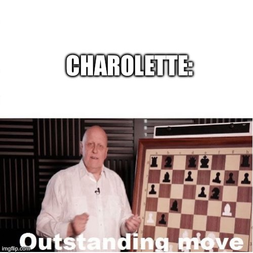 Outstanding Move | CHAROLETTE: | image tagged in outstanding move | made w/ Imgflip meme maker