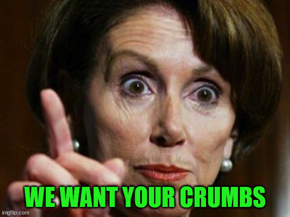 Nancy Pelosi No Spending Problem | WE WANT YOUR CRUMBS | image tagged in nancy pelosi no spending problem | made w/ Imgflip meme maker