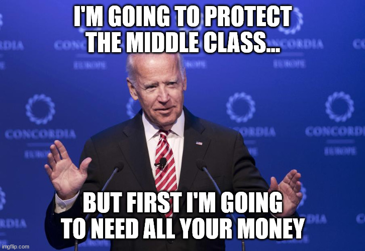 Joe Biden | I'M GOING TO PROTECT THE MIDDLE CLASS... BUT FIRST I'M GOING TO NEED ALL YOUR MONEY | image tagged in joe biden | made w/ Imgflip meme maker
