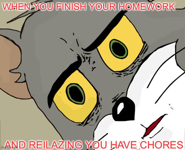 Like why | WHEN YOU FINISH YOUR HOMEWORK; AND REILAZING YOU HAVE CHORES | image tagged in memes,unsettled tom | made w/ Imgflip meme maker