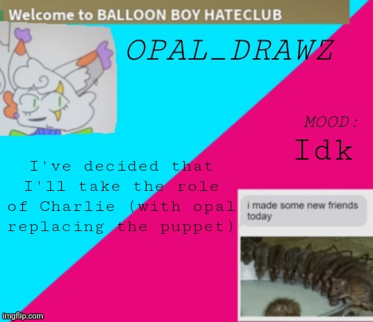 Idk | Idk; I've decided that I'll take the role of Charlie (with opal replacing the puppet) | image tagged in opal_drawz announcement temp | made w/ Imgflip meme maker