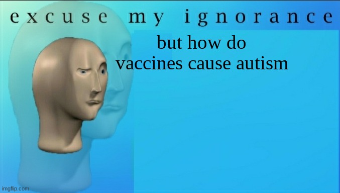 i actually want to know | but how do vaccines cause autism | image tagged in excuse my ignorance but | made w/ Imgflip meme maker