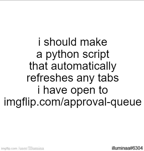 i should make a python script that automatically refreshes any tabs i have open to imgflip.com/approval-queue | made w/ Imgflip meme maker