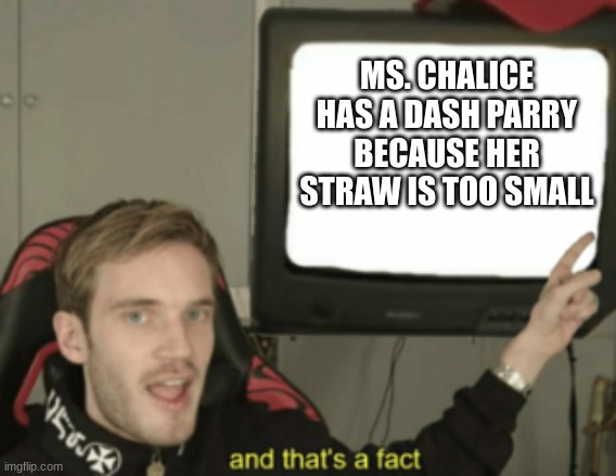 BUT HEY, THAT'S JUST A THEORY! | MS. CHALICE HAS A DASH PARRY BECAUSE HER STRAW IS TOO SMALL | image tagged in and that's a fact,cuphead | made w/ Imgflip meme maker