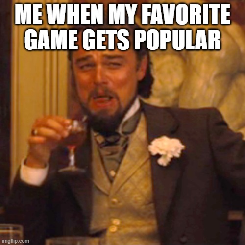 Laughing Leo | ME WHEN MY FAVORITE GAME GETS POPULAR | image tagged in memes,laughing leo | made w/ Imgflip meme maker