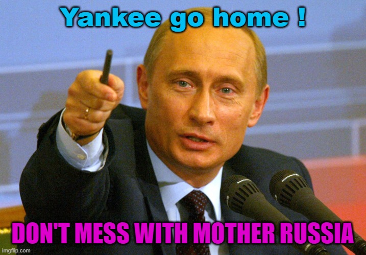 DON'T MESS WITH MOTHER RUSSIA | Yankee go home ! DON'T MESS WITH MOTHER RUSSIA | image tagged in putin give that man a cookie | made w/ Imgflip meme maker
