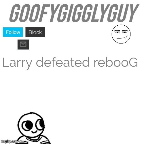 Larry defeated rebooG | image tagged in goofygigglyguy | made w/ Imgflip meme maker