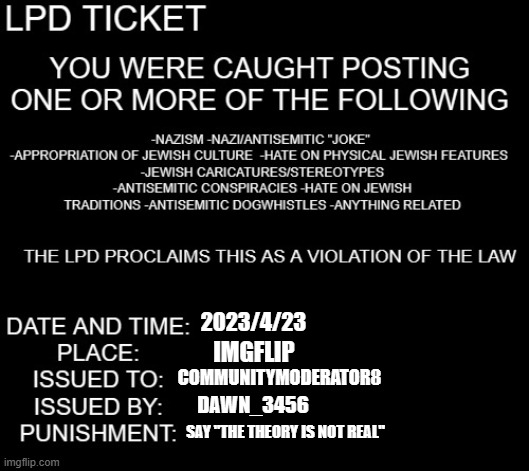 LPD ticket | 2023/4/23; IMGFLIP; COMMUNITYMODERATOR8; DAWN_3456; SAY "THE THEORY IS NOT REAL" | image tagged in lpd ticket | made w/ Imgflip meme maker