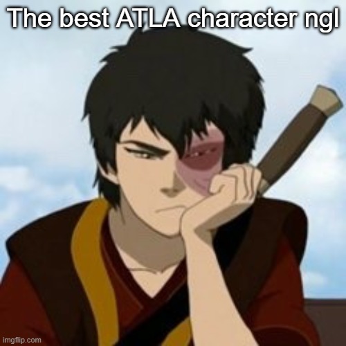 pouty Zuko | The best ATLA character ngl | image tagged in pouty zuko | made w/ Imgflip meme maker