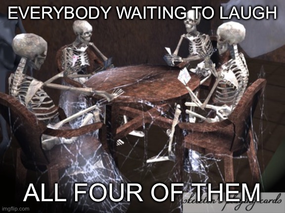 Dead Squad | EVERYBODY WAITING TO LAUGH; ALL FOUR OF THEM | image tagged in dead squad | made w/ Imgflip meme maker