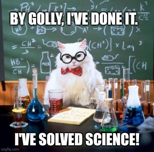 Chemistry Cat Meme | BY GOLLY, I'VE DONE IT. I'VE SOLVED SCIENCE! | image tagged in memes,chemistry cat | made w/ Imgflip meme maker