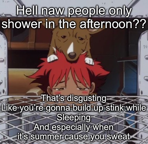 Edd and ein | Hell naw people only shower in the afternoon?? That’s disgusting
Like you’re gonna build up stink while
Sleeping
And especially when it’s summer cause you sweat | image tagged in edd and ein | made w/ Imgflip meme maker