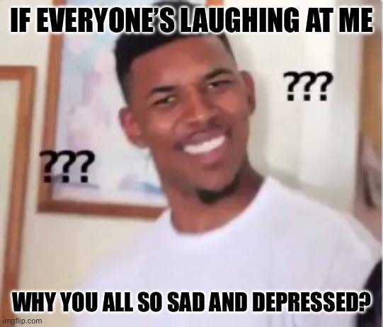 Nick Young | IF EVERYONE’S LAUGHING AT ME; WHY YOU ALL SO SAD AND DEPRESSED? | image tagged in nick young | made w/ Imgflip meme maker