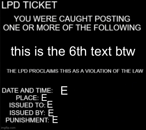 LDP ticket blank | this is the 6th text btw; E; E; E; E; E | image tagged in ldp ticket blank | made w/ Imgflip meme maker