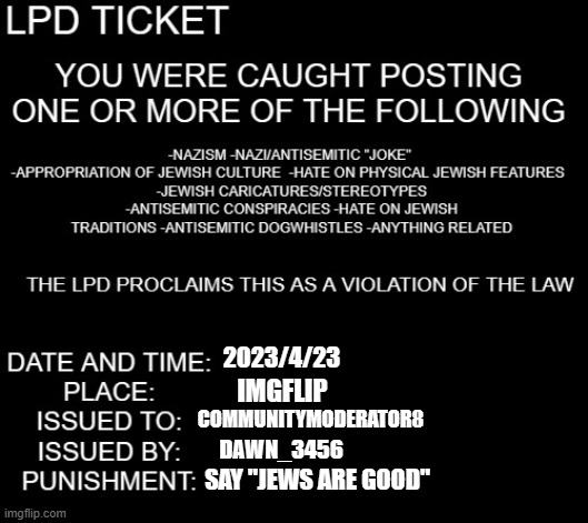 LPD ticket | 2023/4/23 IMGFLIP COMMUNITYMODERATOR8 DAWN_3456 SAY "JEWS ARE GOOD" | image tagged in lpd ticket | made w/ Imgflip meme maker