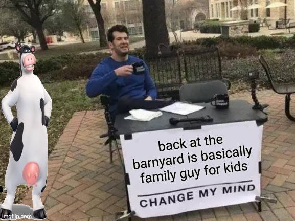 Change My Mind Meme | back at the barnyard is basically family guy for kids | image tagged in memes,change my mind | made w/ Imgflip meme maker