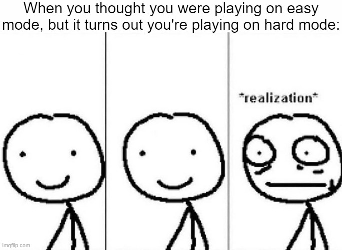 I am playing WHAT?!?! | When you thought you were playing on easy mode, but it turns out you're playing on hard mode: | image tagged in realization,gaming,memes,funny | made w/ Imgflip meme maker