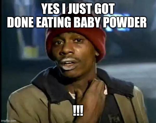 Y'all Got Any More Of That | YES I JUST GOT DONE EATING BABY POWDER; !!! | image tagged in memes,y'all got any more of that | made w/ Imgflip meme maker