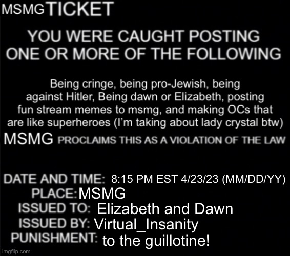 MSMG ticket | 8:15 PM EST 4/23/23 (MM/DD/YY); MSMG; Elizabeth and Dawn; Virtual_Insanity; to the guillotine! | image tagged in msmg ticket | made w/ Imgflip meme maker