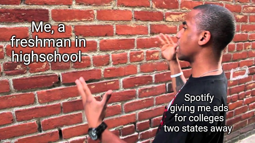 I got time to decide, chill out Spotify | Me, a freshman in highschool; Spotify giving me ads for colleges two states away | image tagged in talking to wall,memes,challenge,college,spotify,ads | made w/ Imgflip meme maker
