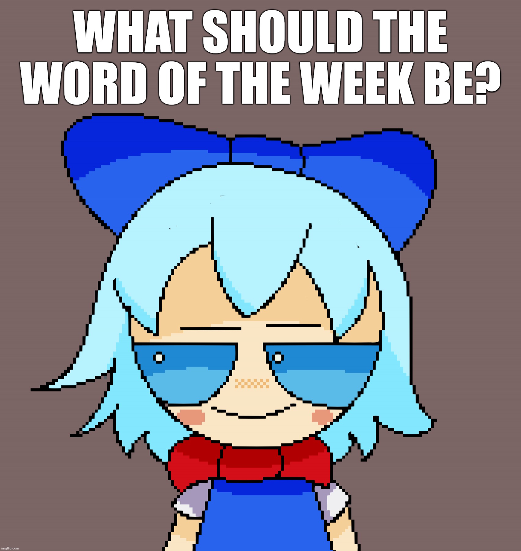 Any idea [most upvoted comment wins] | WHAT SHOULD THE WORD OF THE WEEK BE? | image tagged in pixal fumo | made w/ Imgflip meme maker