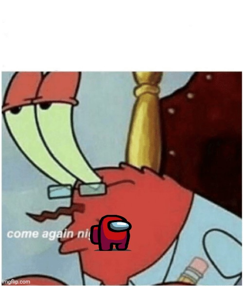 Come again jiggs mr krabs | image tagged in come again jiggs mr krabs | made w/ Imgflip meme maker