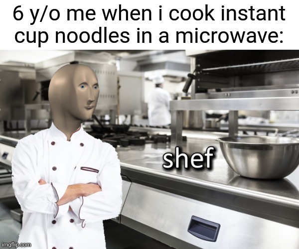 Meme Man Shef | 6 y/o me when i cook instant cup noodles in a microwave: | image tagged in meme man shef | made w/ Imgflip meme maker