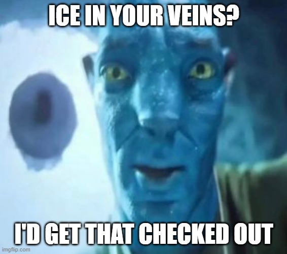 ice in your veins avatar guy meme | ICE IN YOUR VEINS? I'D GET THAT CHECKED OUT | image tagged in avatar guy | made w/ Imgflip meme maker