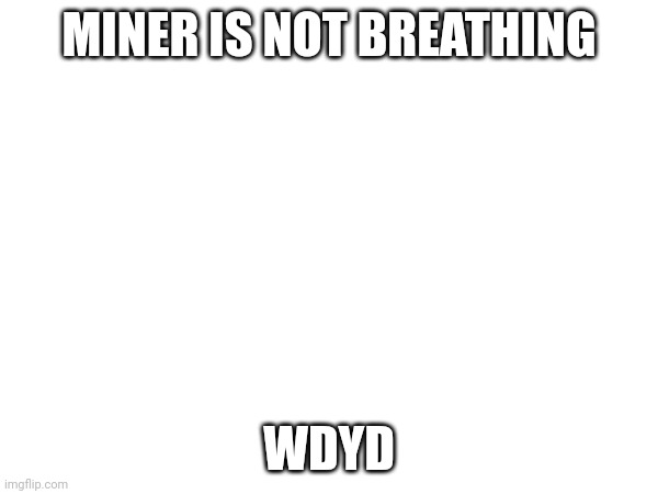 MINER IS NOT BREATHING; WDYD | made w/ Imgflip meme maker