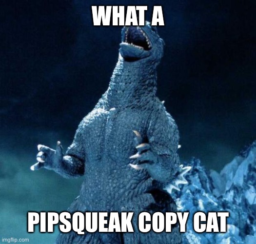 Laughing Godzilla | WHAT A PIPSQUEAK COPY CAT | image tagged in laughing godzilla | made w/ Imgflip meme maker