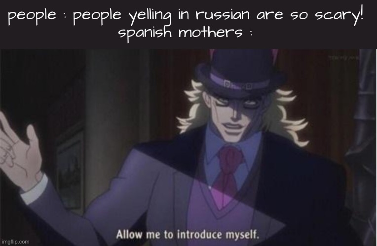 bored | people : people yelling in russian are so scary! 
spanish mothers : | image tagged in jojooooo | made w/ Imgflip meme maker