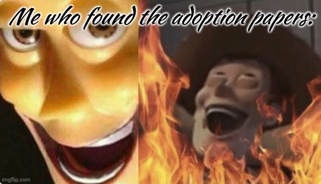 Satanic woody (no spacing) | Me who found the adoption papers: | image tagged in satanic woody no spacing | made w/ Imgflip meme maker