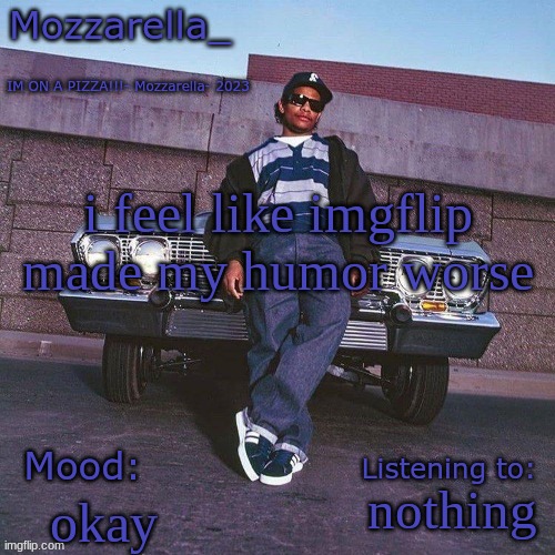 Eazy-E Temp | i feel like imgflip made my humor worse; nothing; okay | image tagged in eazy-e temp | made w/ Imgflip meme maker