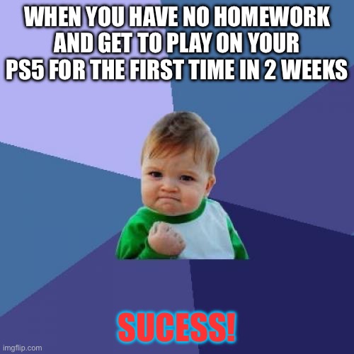 Thank god this finally happene on Friday | WHEN YOU HAVE NO HOMEWORK AND GET TO PLAY ON YOUR PS5 FOR THE FIRST TIME IN 2 WEEKS; SUCESS! | image tagged in memes,success kid | made w/ Imgflip meme maker