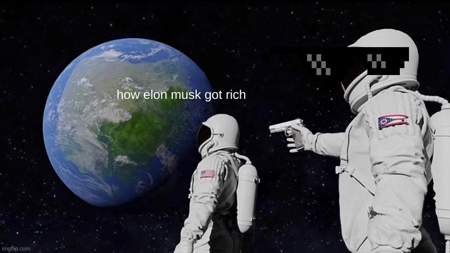 how elon musk got rich | how elon musk got rich | image tagged in memes,always has been | made w/ Imgflip meme maker